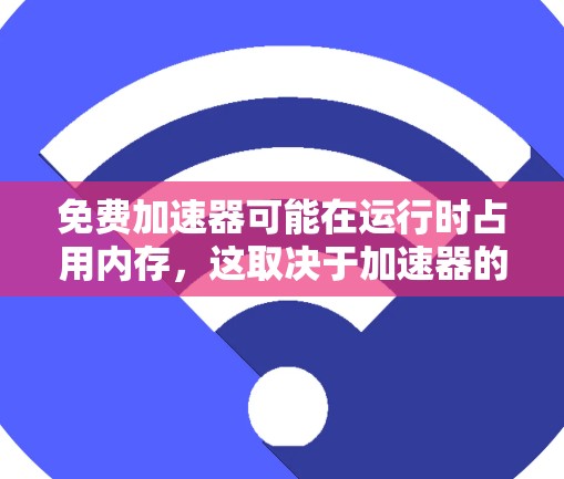 免费加速器可能在运行时占用内存,这取决于加速器的类型和结构。以下是一些解决内存不足问题的步骤 免费加速器可能在运行时占用内存,这取决于加速器的类型和结构。以下是一些解决内存不足问题的步骤