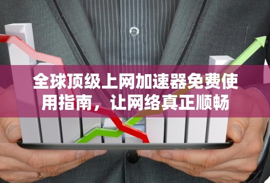 全球顶级上网加速器免费使用指南,让网络真正顺畅 全球顶级上网加速器免费使用指南,让网络真正顺畅