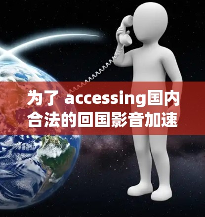 为了 accessing国内合法的回国影音加速器,您可以按照以下步骤进行 为了 accessing国内合法的回国影音加速器,您可以按照以下步骤进行