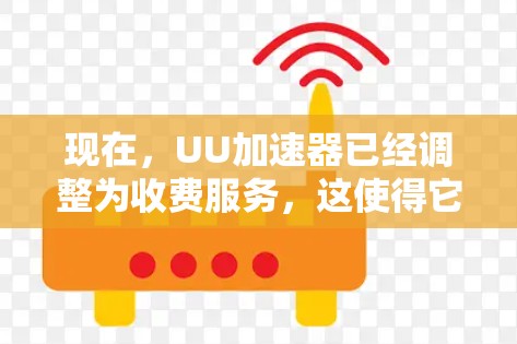 现在,UU加速器已经调整为收费服务,这使得它不再提供免费的加速功能。以下是一些解决方案,帮助你应对加速问题 现在,UU加速器已经调整为收费服务,这使得它不再提供免费的加速功能。以下是一些解决方案,帮助你应对加速问题