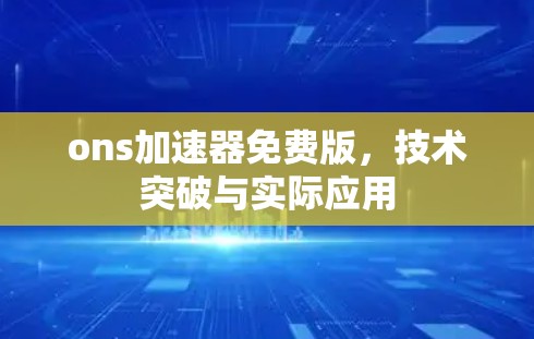 ons加速器免费版,技术突破与实际应用 ons加速器免费版,技术突破与实际应用