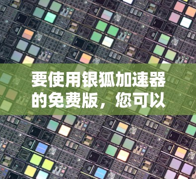 要使用银狐加速器的免费版,您可以按照以下步骤操作 要使用银狐加速器的免费版,您可以按照以下步骤操作