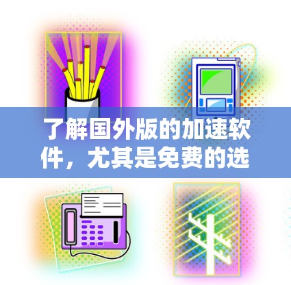 了解国外版的加速软件,尤其是免费的选项,是一个比较复杂的过程,需要综合考虑多个因素。以下是一个结构化的总结和建议,帮助你更好地选择适合自己的加速软件 了解国外版的加速软件,尤其是免费的选项,是一个比较复杂的过程,需要综合考虑多个因素。以下是一个结构化的总结和建议,帮助你更好地选择适合自己的加速软件