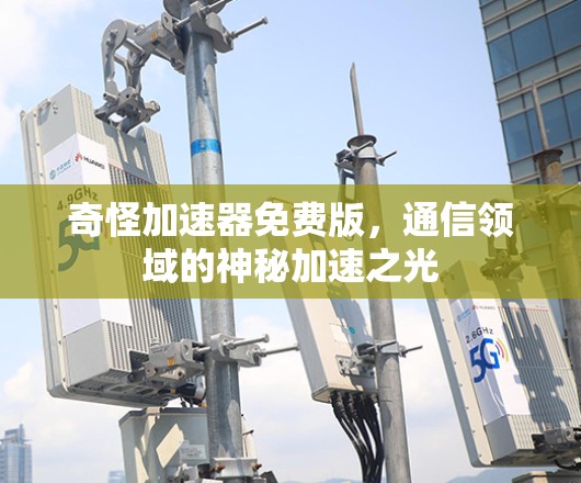 奇怪加速器免费版,通信领域的神秘加速之光 奇怪加速器免费版,通信领域的神秘加速之光