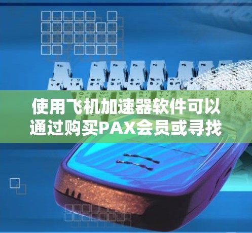 使用飞机加速器软件可以通过购买PAX会员或寻找其他免费软件来实现。以下是详细的步骤和信息 使用飞机加速器软件可以通过购买PAX会员或寻找其他免费软件来实现。以下是详细的步骤和信息