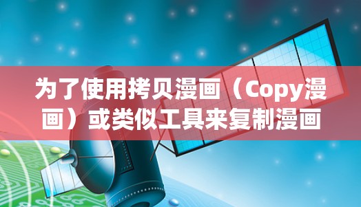 为了使用拷贝漫画（Copy漫画）或类似工具来复制漫画内容，您可以按照以下步骤操作