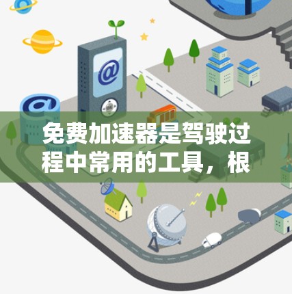免费加速器是驾驶过程中常用的工具,根据需求选择适合的加速器类型和参数。以下是三种主要加速器类型及其参数设置 免费加速器是驾驶过程中常用的工具,根据需求选择适合的加速器类型和参数。以下是三种主要加速器类型及其参数设置