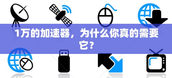 1万的加速器,为什么你真的需要它? 1万的加速器,为什么你真的需要它?