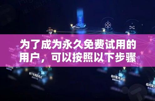 为了成为永久免费试用的用户,可以按照以下步骤操作 为了成为永久免费试用的用户,可以按照以下步骤操作