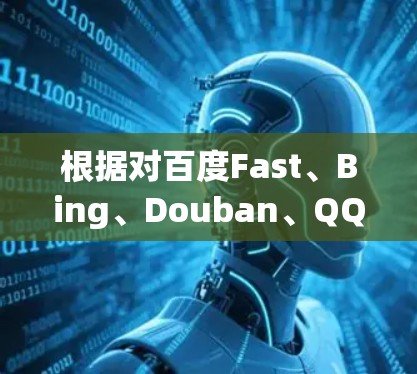 根据对百度Fast、Bing、Douban、QQ、百度等加速器的分析,以下是一个清晰的比较结果 根据对百度Fast、Bing、Douban、QQ、百度等加速器的分析,以下是一个清晰的比较结果