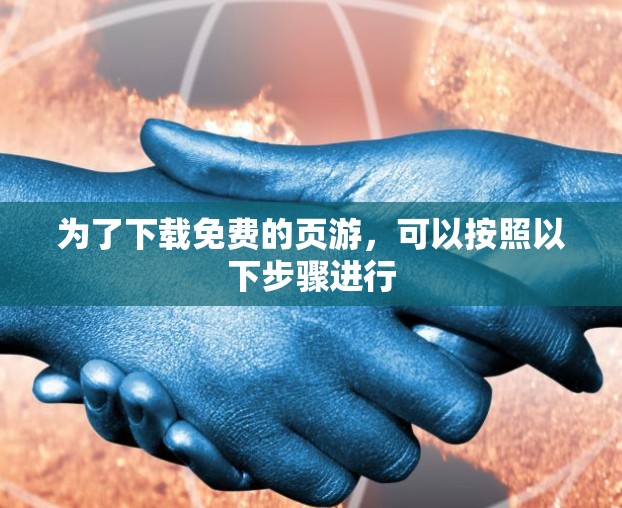 为了下载免费的页游,可以按照以下步骤进行 为了下载免费的页游,可以按照以下步骤进行