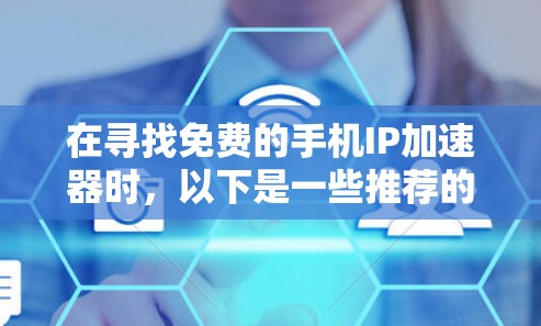在寻找免费的手机IP加速器时,以下是一些推荐的选择 在寻找免费的手机IP加速器时,以下是一些推荐的选择