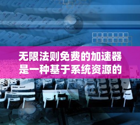 无限法则免费的加速器是一种基于系统资源的工具,旨在帮助用户在有限的资源下最大化下载效率。以下是对无限法则的详细说明 无限法则免费的加速器是一种基于系统资源的工具,旨在帮助用户在有限的资源下最大化下载效率。以下是对无限法则的详细说明