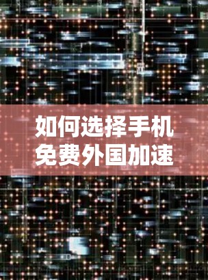 如何选择手机免费外国加速器,你的关键决定 如何选择手机免费外国加速器,你的关键决定