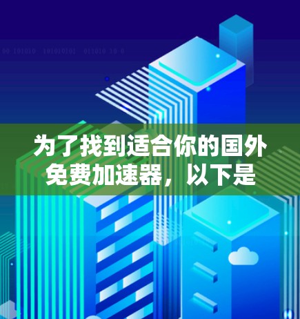 为了找到适合你的国外免费加速器,以下是一个有条理的指南,涵盖功能、安全性和使用建议 为了找到适合你的国外免费加速器,以下是一个有条理的指南,涵盖功能、安全性和使用建议