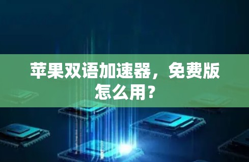 苹果双语加速器,免费版怎么用? 苹果双语加速器,免费版怎么用?