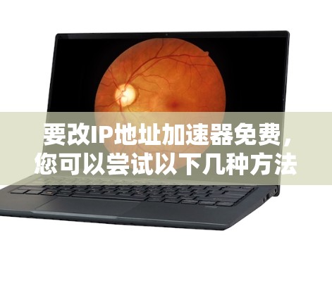 要改IP地址加速器免费,您可以尝试以下几种方法 要改IP地址加速器免费,您可以尝试以下几种方法