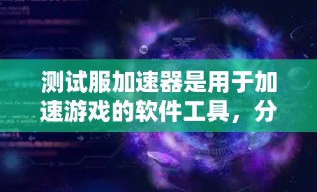 测试服加速器是用于加速游戏的软件工具,分为免费版和付费版两种。以下是详细的分析和建议 测试服加速器是用于加速游戏的软件工具,分为免费版和付费版两种。以下是详细的分析和建议