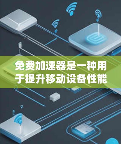 免费加速器是一种用于提升移动设备性能的工具,它提供了一定的功能,如加速移动数据、升级内存、优化系统和处理文件等。以下是对其功能、注意事项以及使用建议的总结 免费加速器是一种用于提升移动设备性能的工具,它提供了一定的功能,如加速移动数据、升级内存、优化系统和处理文件等。以下是对其功能、注意事项以及使用建议的总结