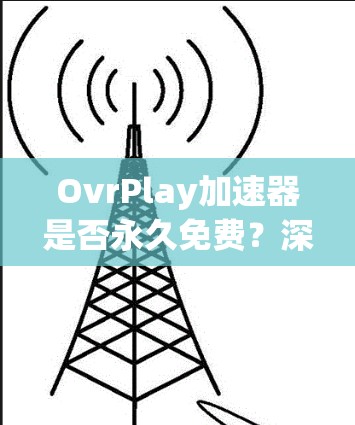 OvrPlay加速器是否永久免费？深入分析你的使用场景