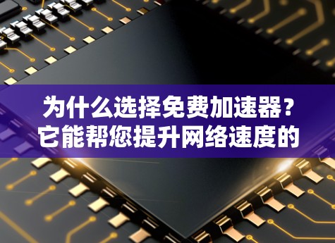 为什么选择免费加速器?它能帮您提升网络速度的! 为什么选择免费加速器?它能帮您提升网络速度的!