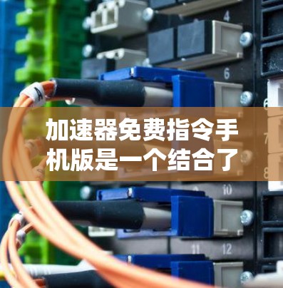 加速器免费指令手机版是一个结合了加速器和免费指令的应用程序,旨在为用户提供快速加载资源的工具。以下是对其功能的详细分析 加速器免费指令手机版是一个结合了加速器和免费指令的应用程序,旨在为用户提供快速加载资源的工具。以下是对其功能的详细分析