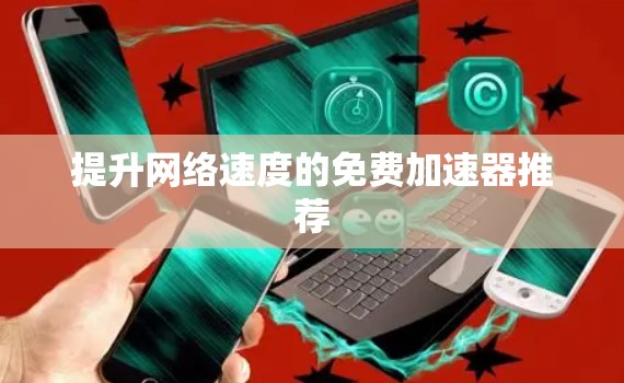 提升网络速度的免费加速器推荐 提升网络速度的免费加速器推荐