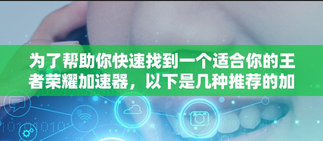 为了帮助你快速找到一个适合你的王者荣耀加速器，以下是几种推荐的加速器类型及使用方法