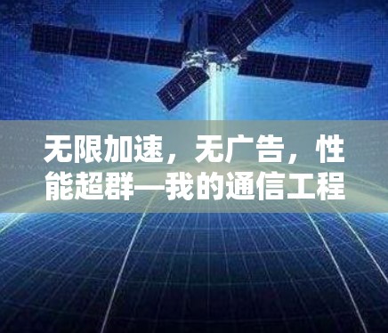 无限加速,无广告,性能超群—我的通信工程师推荐 无限加速,无广告,性能超群—我的通信工程师推荐