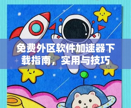 免费外区软件加速器下载指南,实用与技巧 免费外区软件加速器下载指南,实用与技巧