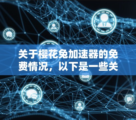 关于樱花兔加速器的免费情况,以下是一些关键点的总结 关于樱花兔加速器的免费情况,以下是一些关键点的总结