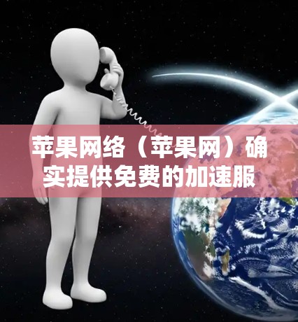 苹果网络(苹果网)确实提供免费的加速服务,但需要通过苹果提供的官方账号和设置来启用。以下是详细的步骤 苹果网络(苹果网)确实提供免费的加速服务,但需要通过苹果提供的官方账号和设置来启用。以下是详细的步骤