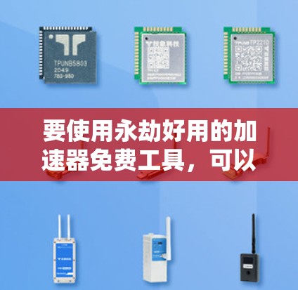 要使用永劫好用的加速器免费工具,可以按照以下步骤操作 要使用永劫好用的加速器免费工具,可以按照以下步骤操作