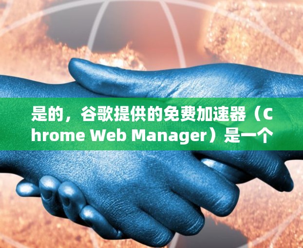 是的，谷歌提供的免费加速器（Chrome Web Manager）是一个非常有用的工具，可以帮助你提升Chrome的性能和流畅度。以下是使用它的一些步骤和注意事项