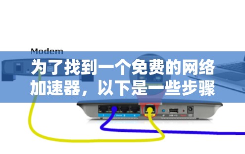 为了找到一个免费的网络加速器,以下是一些步骤和建议 为了找到一个免费的网络加速器,以下是一些步骤和建议
