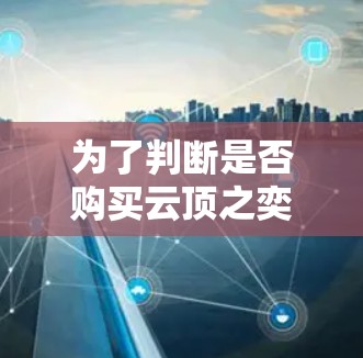 为了判断是否购买云顶之奕加速器,并做出相应的决策,可以按照以下步骤进行 为了判断是否购买云顶之奕加速器,并做出相应的决策,可以按照以下步骤进行