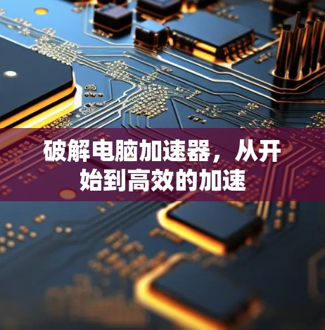 破解电脑加速器,从开始到高效的加速 破解电脑加速器,从开始到高效的加速