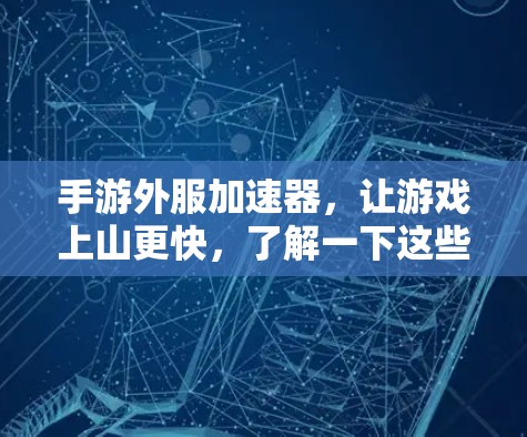 手游外服加速器,让游戏上山更快,了解一下这些技术 手游外服加速器,让游戏上山更快,了解一下这些技术