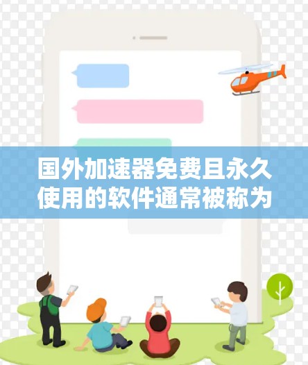 国外加速器免费且永久使用的软件通常被称为永久使用加速器或免费永久使用工具。以下是一些常见的免费加速器,并提供一些使用方法和注意事项 国外加速器免费且永久使用的软件通常被称为永久使用加速器或免费永久使用工具。以下是一些常见的免费加速器,并提供一些使用方法和注意事项