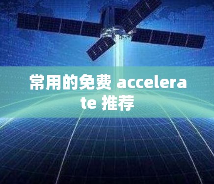 常用的免费 accelerate 推荐 常用的免费 accelerate 推荐