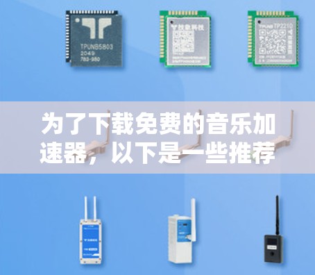 为了下载免费的音乐加速器,以下是一些推荐的平台及其特点 为了下载免费的音乐加速器,以下是一些推荐的平台及其特点