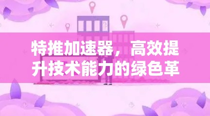 特推加速器,高效提升技术能力的绿色革命 特推加速器,高效提升技术能力的绿色革命