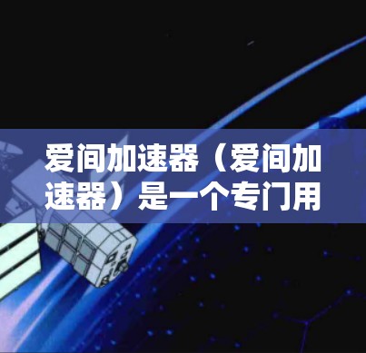 爱间加速器(爱间加速器)是一个专门用于加速网络连接的软件,帮助用户更快地使用互联网。如果你正在寻找一款免费且稳定的速度加速工具,爱间加速器是一个不错的选择 爱间加速器(爱间加速器)是一个专门用于加速网络连接的软件,帮助用户更快地使用互联网。如果你正在寻找一款免费且稳定的速度加速工具,爱间加速器是一个不错的选择