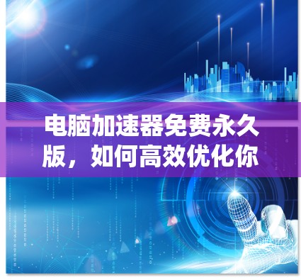 电脑加速器免费永久版,如何高效优化你的通信系统 电脑加速器免费永久版,如何高效优化你的通信系统