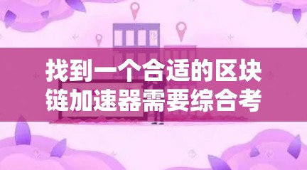 找到一个合适的区块链加速器需要综合考虑多个因素,包括功能、安全、价格、社区支持和认证等。以下是一个结构化的推荐和选择步骤 找到一个合适的区块链加速器需要综合考虑多个因素,包括功能、安全、价格、社区支持和认证等。以下是一个结构化的推荐和选择步骤