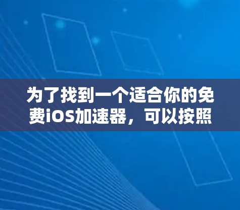 为了找到一个适合你的免费iOS加速器,可以按照以下步骤进行 为了找到一个适合你的免费iOS加速器,可以按照以下步骤进行