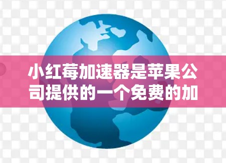 小红莓加速器是苹果公司提供的一个免费的加速工具,通常用于优化手机网络速度。虽然免费版可能会有一些限制,但具体有哪些限制还需根据平台和功能来判断 小红莓加速器是苹果公司提供的一个免费的加速工具,通常用于优化手机网络速度。虽然免费版可能会有一些限制,但具体有哪些限制还需根据平台和功能来判断
