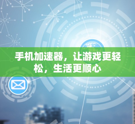 手机加速器,让游戏更轻松,生活更顺心 手机加速器,让游戏更轻松,生活更顺心