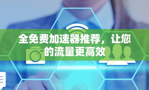 全免费加速器推荐,让您的流量更高效 全免费加速器推荐,让您的流量更高效