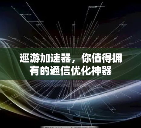 巡游加速器,你值得拥有的通信优化神器 巡游加速器,你值得拥有的通信优化神器